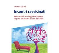 Incontri ravvicinati. Psicoanalisi: un viaggio attraverso le parti più intime si sé e dell'altro