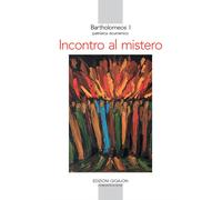 Incontro al mistero. Comprendere il cristianesimo oggi - Bartolomeo I