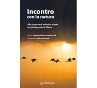 Incontro con la natura. Alla scoperta di animali e piante tra gli Appennini e il Reno. Ediz. illustrata