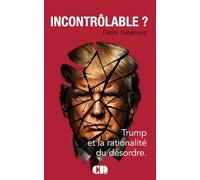 Incontrôlable ?: Donald Trump, le monde comme deal, la pression comme méthode, le court terme comme horizon.