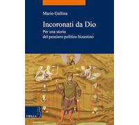 Incoronati da Dio. Per una storia del pensiero politico bizantino