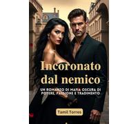 Incoronato dal nemico: Un romanzo di mafia oscura di potere, passione e tradimento