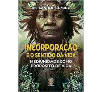 Incorporacao e o Sentido da Vida. Mediunidade Como Proposito de Vida (Em Portugues do Brasil)