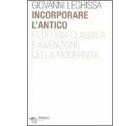 Incorporare l'antico. Filologia classica e invenzione della modernità