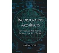 Incorporating Architects: How American Architecture Became a Practice of Empire