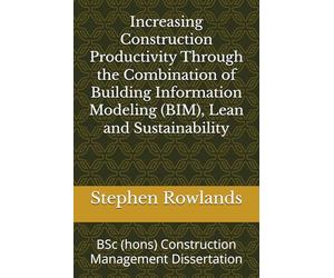 Increasing Construction Productivity Through the Combination of Building Information Modeling (BIM), Lean and Sustainability: BSc (hons) Construction Management Dissertation