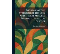 Increasing the Strength of the Eyes and the Eye Muscles Without the Aid of Glasses