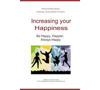 INCREASING YOUR HAPPINESS at work, home, and everywhere else: Be Happy, Happier, Always Happy