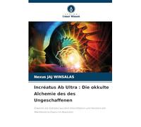 Incréatus Ab Ultra : Die okkulte Alchemie des des Ungeschaffenen: Erwecke die Substanz aus dem Unsichtbaren und meistere die Manifestierte Essenz im Absoluten