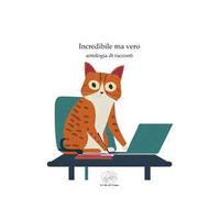 Incredibile ma vero. Antologia di racconti