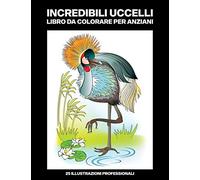 Incredibili Uccelli Libro da Colorare per Anziani: Libro da Colorare Facile per Anziani, 25 Stampe Illustrate Professionali Grandi per Alleviare lo Stress e Rilassarsi