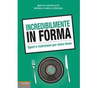 Incredibilmente in forma. Sport e nutrizione per stare bene