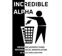 Incredible Alpha | Defeating Women's Dark Psychological Manipulation: Understanding the Female Dark Psychology, Avoiding Manipulation, and Taking ... Life, Self-discipline, Self-help, Self-worth