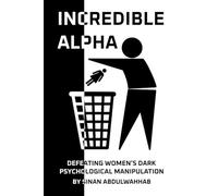Incredible Alpha | Defeating Women's Dark Psychological Manipulation: Understanding the Female Dark Psychology, Avoiding Manipulation, and Taking Control of Your Life, Self-discipline, Self-worth