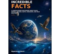 Incredible Facts: 72 Mind-Blowing Discoveries About Space, Animals, Oceans, Earth, Dinosaurs and Wild Weather