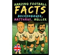 Incredible facts about Beckenbauer, Matthäus and Gerd Müller - Ages 6 to 14: Everything for young football fans: stories, records, anecdotes and quizzes to have fun while learning!
