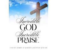 Incredible God, Incredible Praise: 30 Days of Scripture, Devotional, Reflection, Prayer and Worship: A Devotional & Gratitude Journal to Experience the Power of Praise
