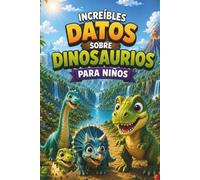 Increíbles datos sobre dinosaurios para niños: 43 dinosaurios fascinantes, datos curiosos e ilustraciones a todo color para pequeños exploradores