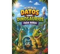 Increíbles datos sobre dinosaurios para niños: 43 dinosaurios fascinantes, datos curiosos e ilustraciones a todo color para pequeños exploradores