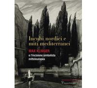 Incubi nordini e miti mediterranei. Max Klinger e l'incisione simbolista mitteleuropea. Catalogo della mostra. Ediz. illustrata