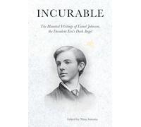 Incurable: The Haunted Writings of Lionel Johnson, the Decadent Era's Dark Angel