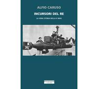Incursori del re. La vera storia della X MAS - Caruso Alfio