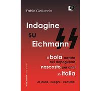 Indagine su Eichmann. Il boia nazista, nel dopoguerra, nascosto per anni in Italia. La storia, i luoghi, i complici