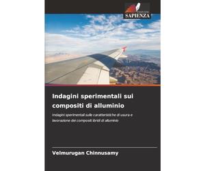 Indagini sperimentali sui compositi di alluminio: Indagini sperimentali sulle caratteristiche di usura e lavorazione dei compositi ibridi di alluminio