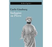 Indagini su Piero. Il «Battesimo», il ciclo di Arezzo, la «Flagel