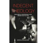 Indecent Theology: Theological perversions in sex, gender and politics
