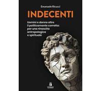 Indecenti. Uomini e donne oltre il politicamente corretto: per una rinascita antropologica e spirituale