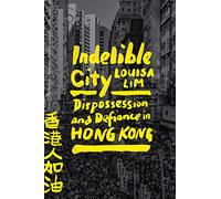 Indelible City: Dispossession and Defiance in Hong Kong