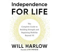 Independence for Life: The Complete Guide to Building Strength, Improving Flexibility and Regaining Mobility Beyond 50: The Complete Guide to Building Strength and Regaining Mobility Beyond 50