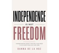 Independence Is Not Freedom: Understanding What’s Driving Your Need to Do Everything on Your Own