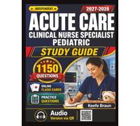 Independent Acute Care Clinical Nurse Specialist Pediatric Study Guide: 1150 Exam Ready Practice Questions And Detailed Explanations