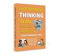 Independent Thinking in an Information Explosion - Critical Thinking for Teens | Learn to Spot Misinformation, Think Logically, Make Smart Decisions and Navigate Social Media with Confidence