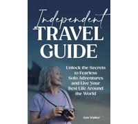Independent Travel Guide: Unlock the Secrets to Fearless Solo Adventures and Live Your Best Life Around the World.