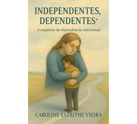 INDEPENDENTES, DEPENDENTES!: A angústia da dependência emocional.