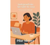 Independizate sin salir de casa: Guia practica para mujeres que quieren empezar desde cero