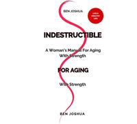 INDESTRUCTIBLE: A woman's manual for aging with strength