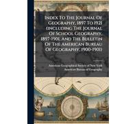 Index To The Journal Of Geography, 1897 To 1921 (including The Journal Of School Geography, 1897-1901, And The Bulletin Of The American Bureau Of Geography, 1900-1901)