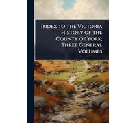 Index to the Victoria History of the County of York; Three General Volumes