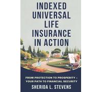 INDEXED UNIVERSAL LIFE INSURANCE IN ACTION: FROM PROTECTION TO PROSPERITY - YOUR PATH TO FINANCIAL SECURITY