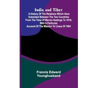 India And Tibet; A History Of The Relations Which Have Subsisted Between The Two Countries From The Time Of Warren Hastings To 1910; With A Particular Account Of The Mission To Lhasa Of 1904