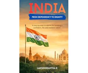 INDIA FROM DEPENDENCY TO DIGNITY: A step-by-step blueprint for building a confident, fair, and resilient nation