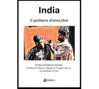 India. Il pulitore d'orecchie. L'India tra Inferno e Magia: Il Viaggio che mi ha
