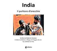 India. Il pulitore d'orecchie. L'India tra inferno e magia: il viaggio che mi ha cambiato la vita