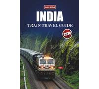 INDIA TRAIN TRAVEL GUIDE 2026: Discover Scenic Routes, Regional Maps, Cultural Stops, and Practical Rail Tips Across South Asia