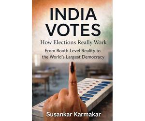 India Votes: How Elections Really Work: From Booth-Level Reality to the World's Largest Democracy