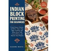 INDIAN BLOCK PRINTING FOR BEGINNERS: Create Repeat Patterns on Fabric, Paper, Clay, Bags, Clothing, and Home Décor with Carved Blocks and Step-by-Step Projects